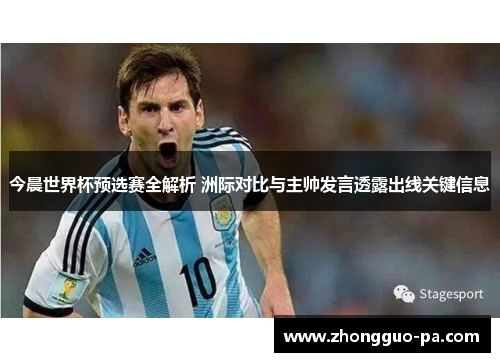 今晨世界杯预选赛全解析 洲际对比与主帅发言透露出线关键信息