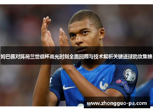 姆巴佩对阵荷兰世俱杯高光时刻全面回顾与技术解析关键进球助攻集锦 姆巴佩对阵荷兰世俱杯高光时刻全面回顾与技术解析关键进球助攻集锦