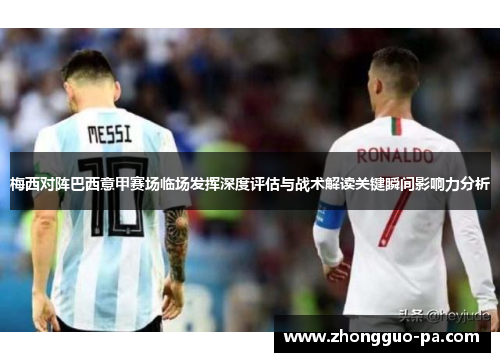 梅西对阵巴西意甲赛场临场发挥深度评估与战术解读关键瞬间影响力分析 梅西对阵巴西意甲赛场临场发挥深度评估与战术解读关键瞬间影响力分析