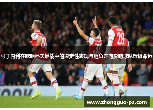 马丁内利在欧联杯关键战中的决定性表现与胜负走向影响球队晋级命运