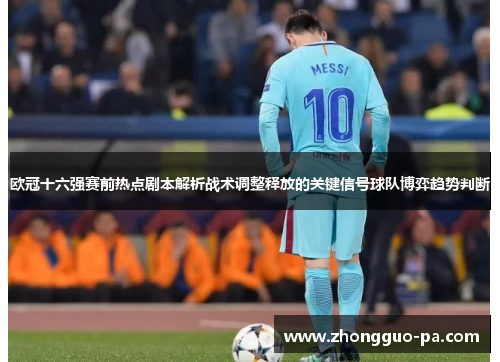 欧冠十六强赛前热点剧本解析战术调整释放的关键信号球队博弈趋势判断 欧冠十六强赛前热点剧本解析战术调整释放的关键信号球队博弈趋势判断