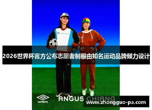 2026世界杯官方公布志愿者制服由知名运动品牌倾力设计