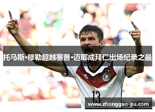 托马斯·穆勒超越塞普·迈耶成拜仁出场纪录之最