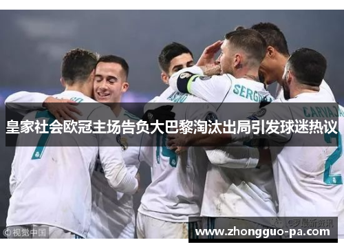 皇家社会欧冠主场告负大巴黎淘汰出局引发球迷热议