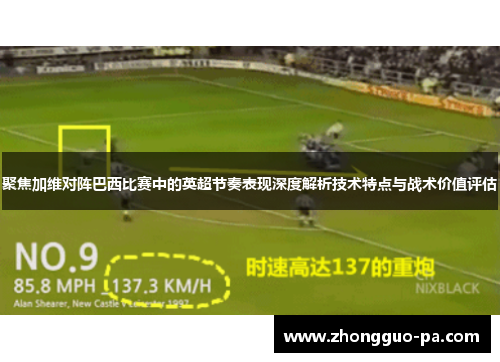 聚焦加维对阵巴西比赛中的英超节奏表现深度解析技术特点与战术价值评估