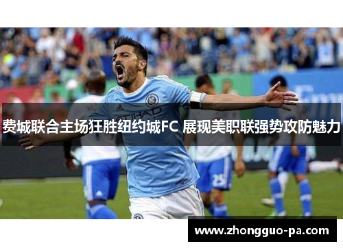 费城联合主场狂胜纽约城FC 展现美职联强势攻防魅力 费城联合主场狂胜纽约城FC 展现美职联强势攻防魅力