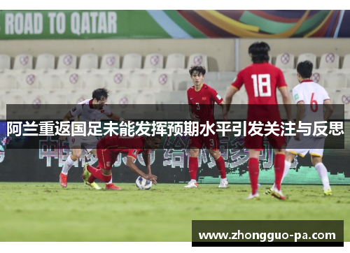 阿兰重返国足未能发挥预期水平引发关注与反思