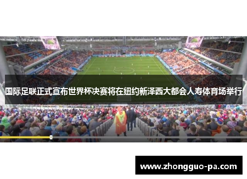 国际足联正式宣布世界杯决赛将在纽约新泽西大都会人寿体育场举行 国际足联正式宣布世界杯决赛将在纽约新泽西大都会人寿体育场举行