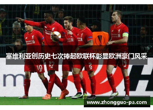 塞维利亚创历史七次捧起欧联杯彰显欧洲豪门风采