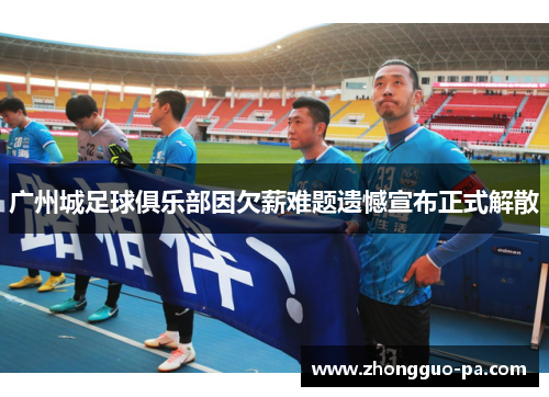 广州城足球俱乐部因欠薪难题遗憾宣布正式解散 广州城足球俱乐部因欠薪难题遗憾宣布正式解散