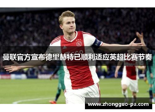 曼联官方宣布德里赫特已顺利适应英超比赛节奏 曼联官方宣布德里赫特已顺利适应英超比赛节奏