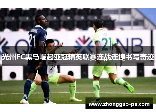光州FC黑马崛起亚冠精英联赛连战连捷书写奇迹 光州FC黑马崛起亚冠精英联赛连战连捷书写奇迹