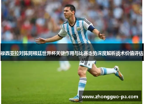 穆西亚拉对阵阿根廷世界杯关键作用与比赛走势深度解析战术价值评估 穆西亚拉对阵阿根廷世界杯关键作用与比赛走势深度解析战术价值评估