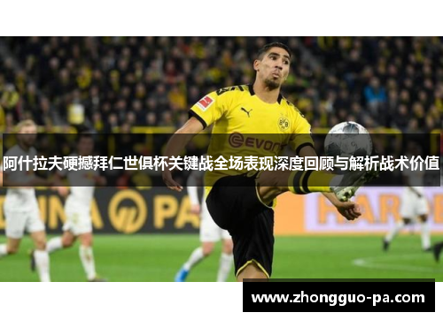阿什拉夫硬撼拜仁世俱杯关键战全场表现深度回顾与解析战术价值